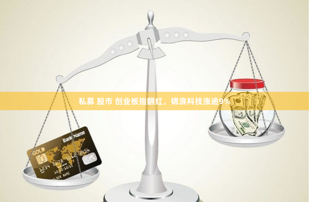 私募 股市 创业板指翻红，锦浪科技涨逾9%