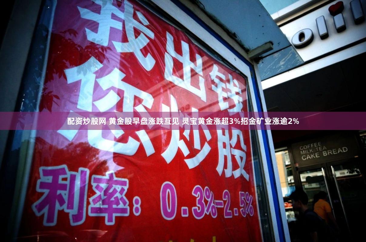 配资炒股网 黄金股早盘涨跌互见 灵宝黄金涨超3%招金矿业涨逾2%