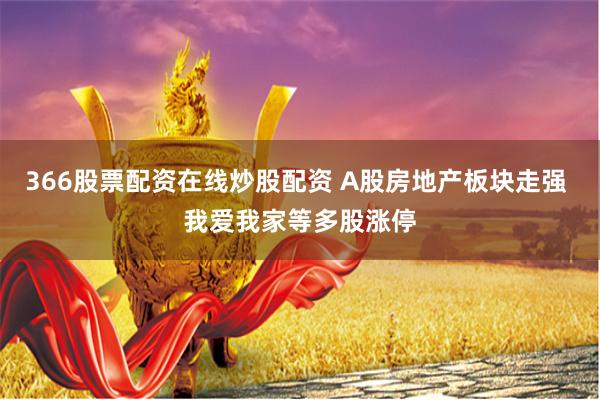 366股票配资在线炒股配资 A股房地产板块走强 我爱我家等多股涨停