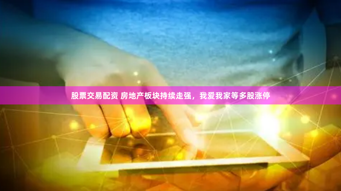 股票交易配资 房地产板块持续走强，我爱我家等多股涨停