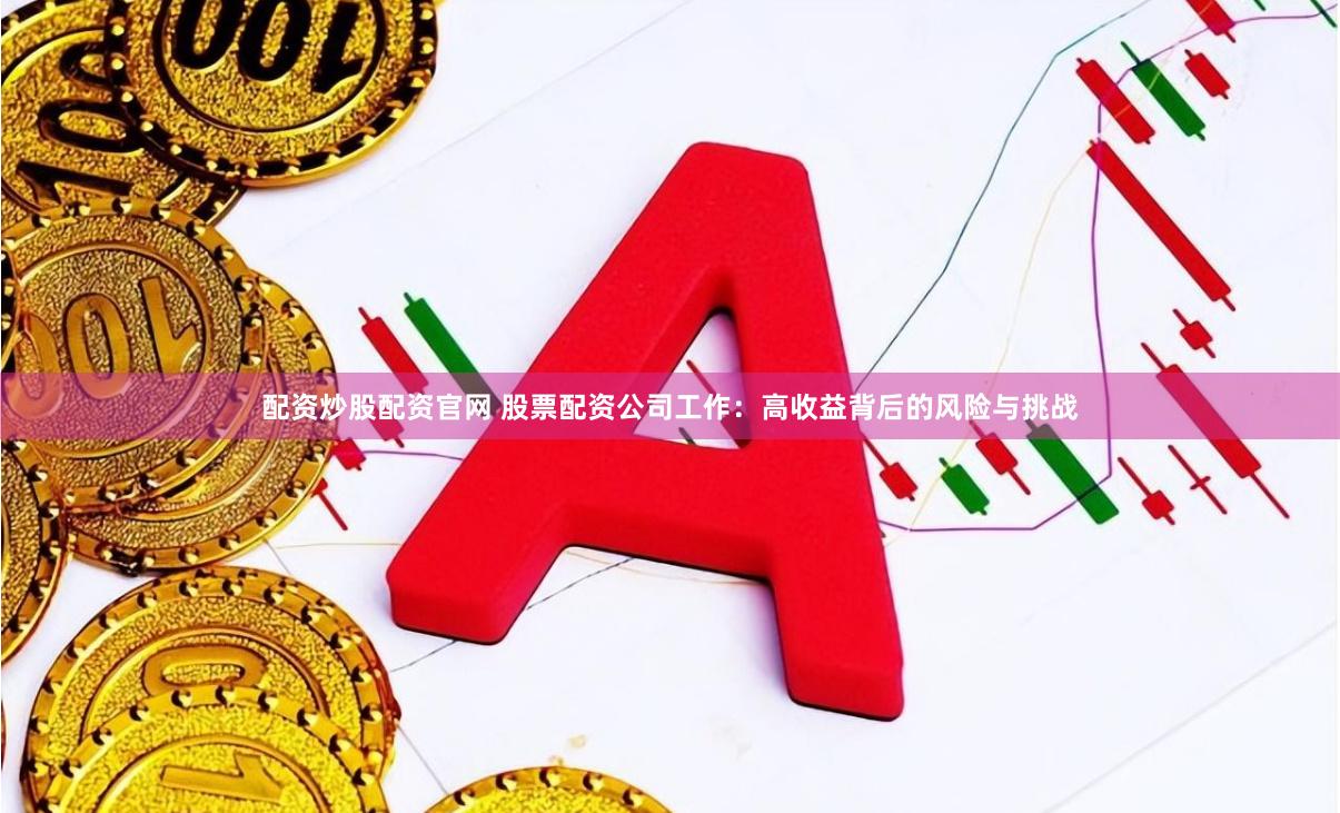 配资炒股配资官网 股票配资公司工作：高收益背后的风险与挑战