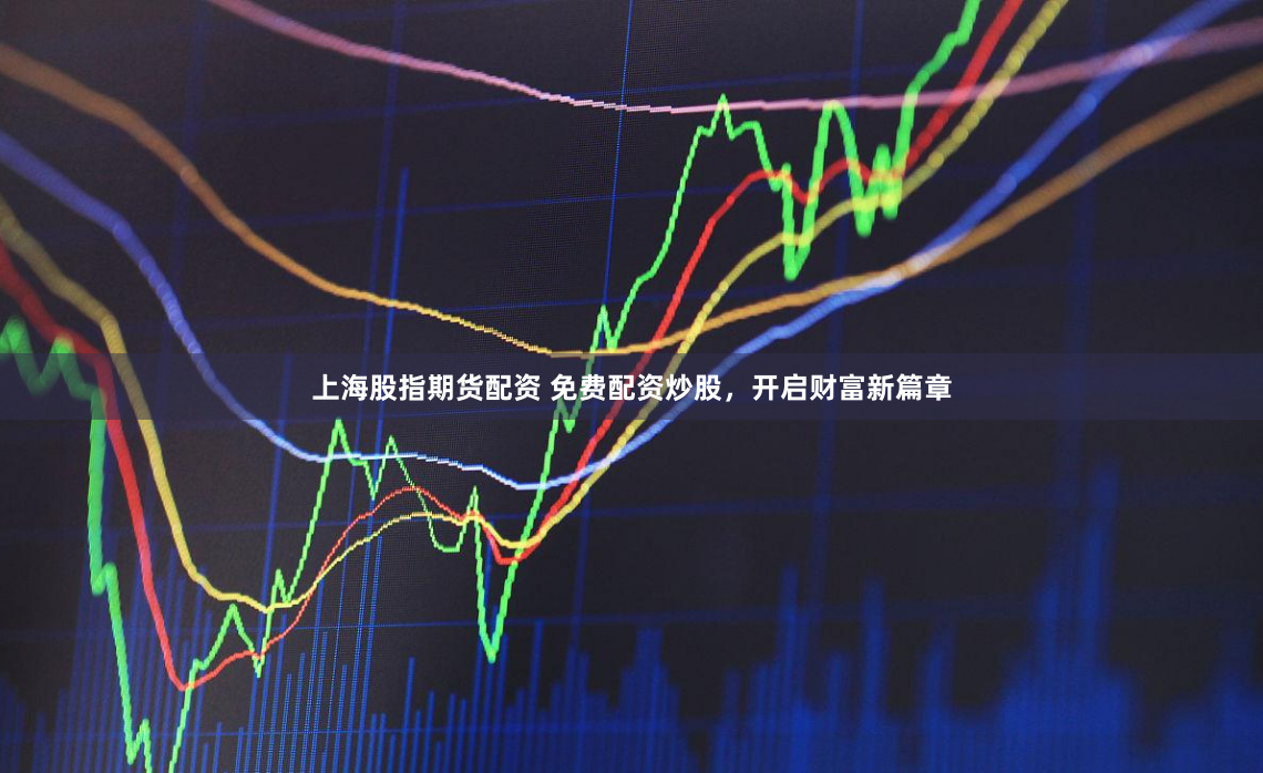 上海股指期货配资 免费配资炒股，开启财富新篇章