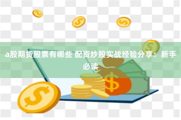 a股期货股票有哪些 配资炒股实战经验分享：新手必读