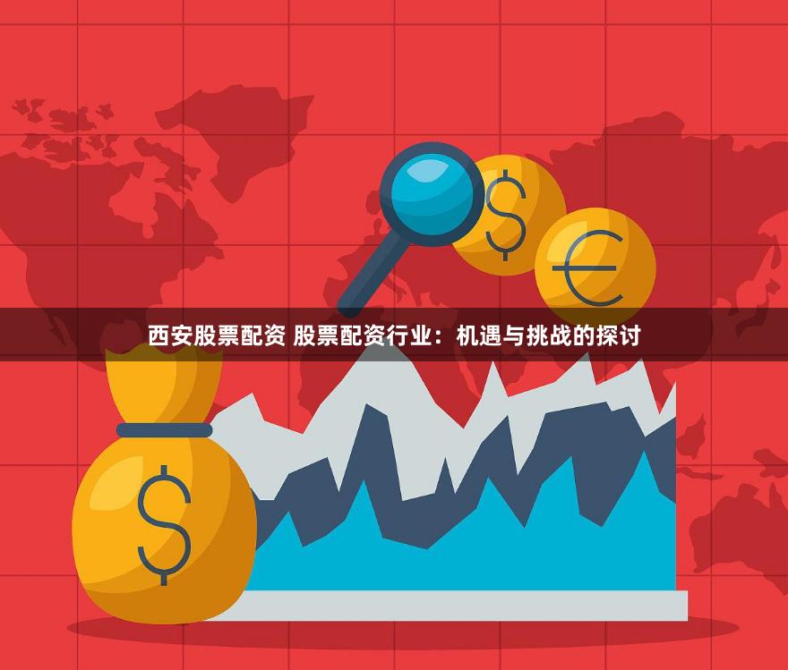西安股票配资 股票配资行业：机遇与挑战的探讨