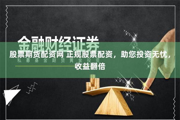 股票期货配资网 正规股票配资，助您投资无忧，收益翻倍