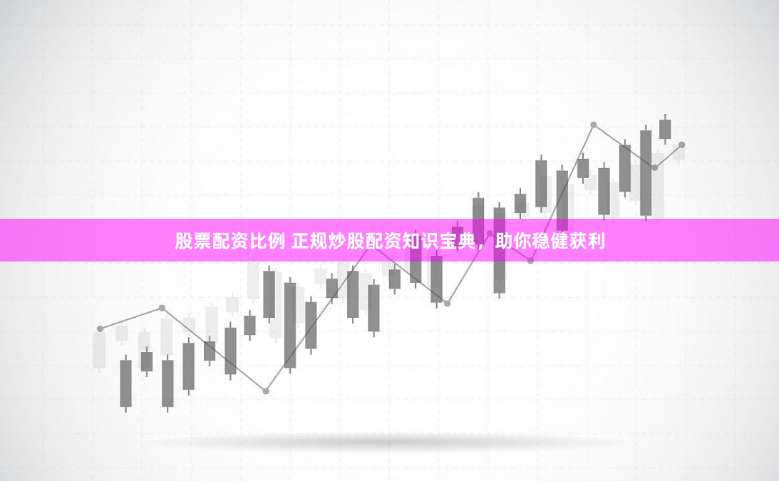 股票配资比例 正规炒股配资知识宝典，助你稳健获利