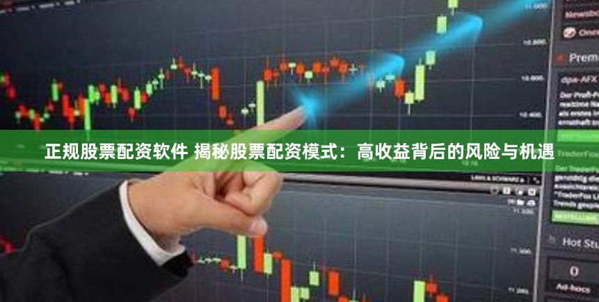 正规股票配资软件 揭秘股票配资模式：高收益背后的风险与机遇