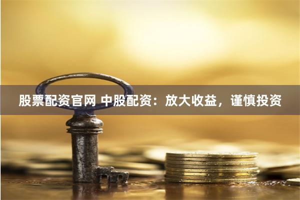 股票配资官网 中股配资：放大收益，谨慎投资