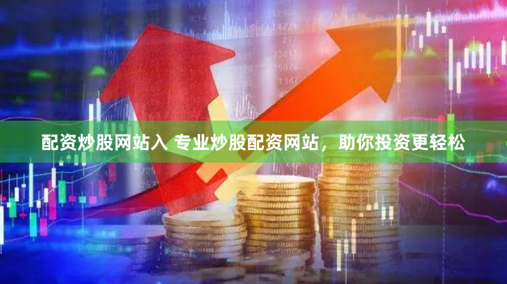 配资炒股网站入 专业炒股配资网站，助你投资更轻松