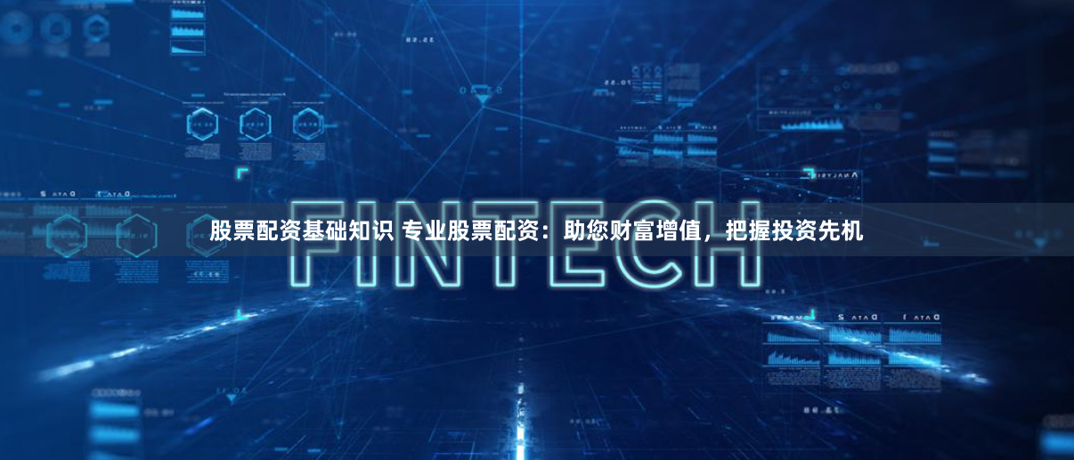 股票配资基础知识 专业股票配资：助您财富增值，把握投资先机
