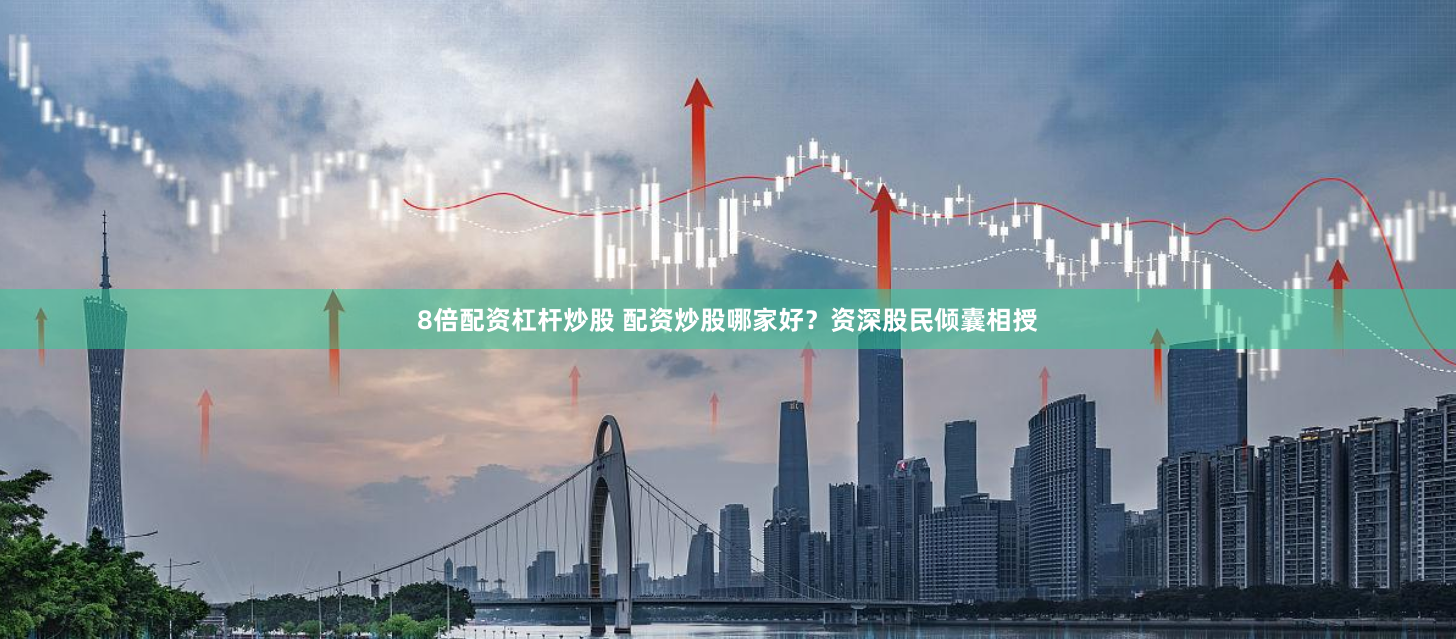 8倍配资杠杆炒股 配资炒股哪家好？资深股民倾囊相授