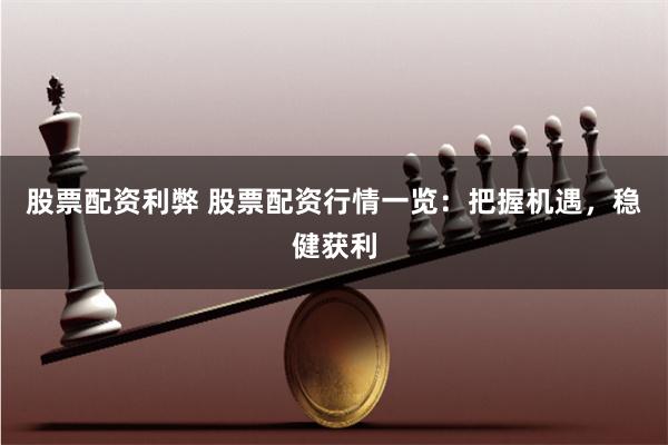 股票配资利弊 股票配资行情一览：把握机遇，稳健获利