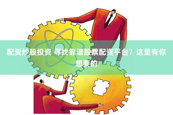 配资炒股投资 寻找靠谱股票配资平台？这里有你想要的