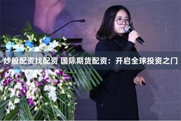 炒股配资找配资 国际期货配资：开启全球投资之门