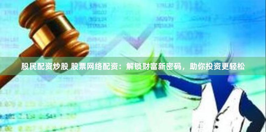 股民配资炒股 股票网络配资：解锁财富新密码，助你投资更轻松