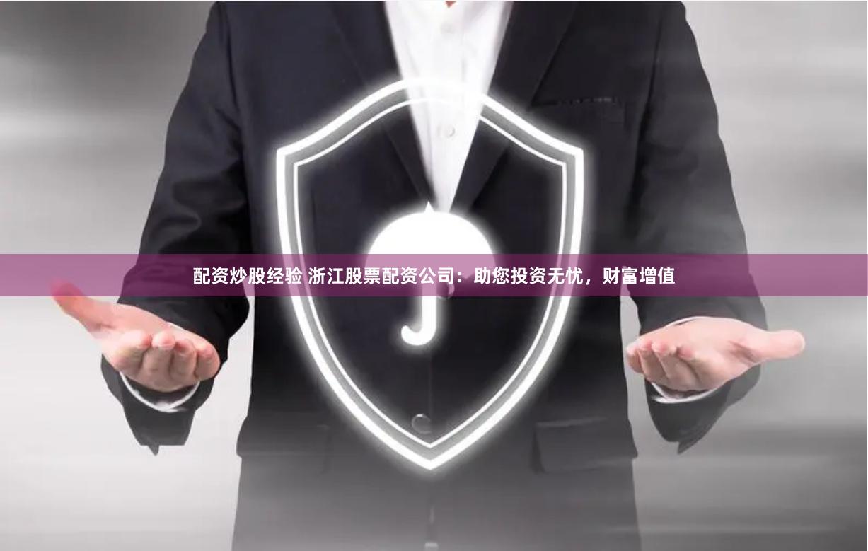 配资炒股经验 浙江股票配资公司：助您投资无忧，财富增值