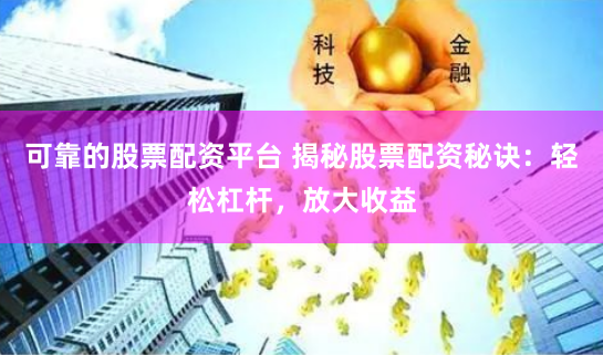 可靠的股票配资平台 揭秘股票配资秘诀：轻松杠杆，放大收益