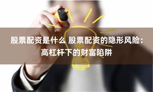 股票配资是什么 股票配资的隐形风险：高杠杆下的财富陷阱