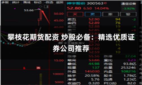 攀枝花期货配资 炒股必备：精选优质证券公司推荐