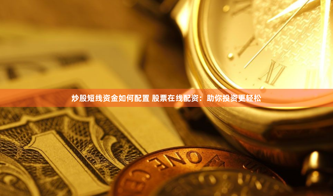 炒股短线资金如何配置 股票在线配资：助你投资更轻松