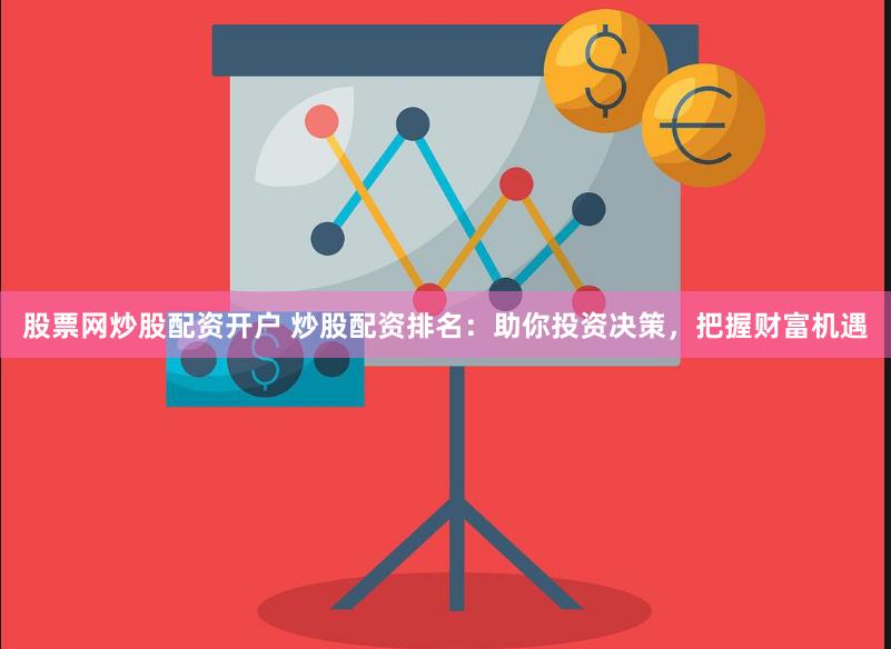 股票网炒股配资开户 炒股配资排名：助你投资决策，把握财富机遇