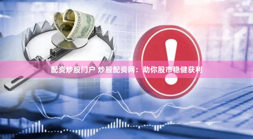 配资炒股门户 炒股配资网：助你股市稳健获利