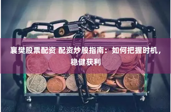 襄樊股票配资 配资炒股指南：如何把握时机，稳健获利