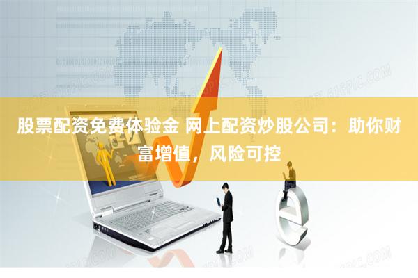股票配资免费体验金 网上配资炒股公司:助你财富增值,风险可控