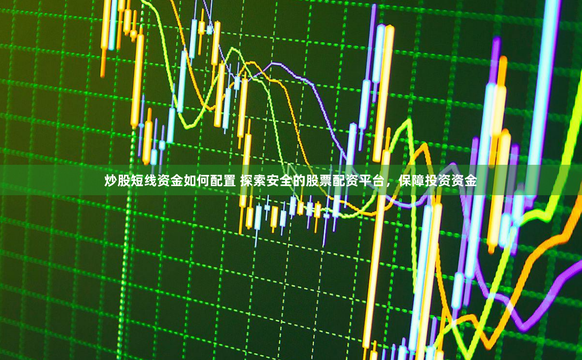 炒股短线资金如何配置 探索安全的股票配资平台，保障投资资金