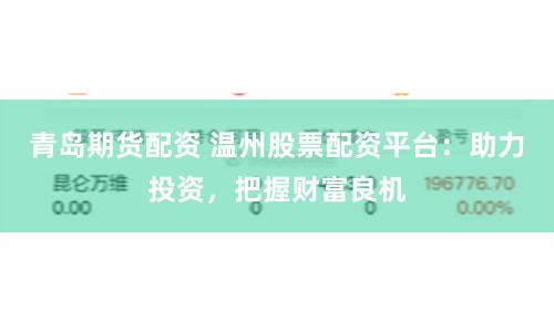 青岛期货配资 温州股票配资平台：助力投资，把握财富良机