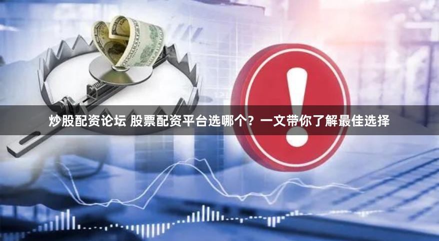 炒股配资论坛 股票配资平台选哪个？一文带你了解最佳选择