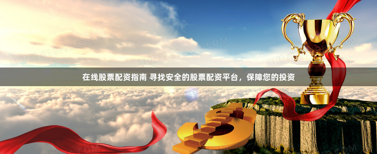 在线股票配资指南 寻找安全的股票配资平台，保障您的投资