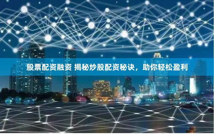 股票配资融资 揭秘炒股配资秘诀，助你轻松盈利