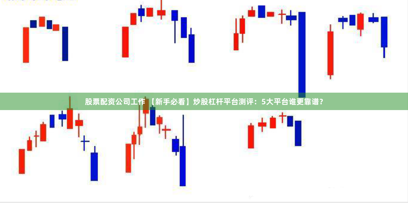 股票配资公司工作 【新手必看】炒股杠杆平台测评：5大平台谁更靠谱？