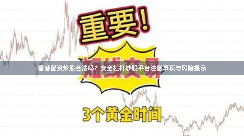 香港配资炒股合法吗?安全杠杆炒股平台注意事项与风险提示