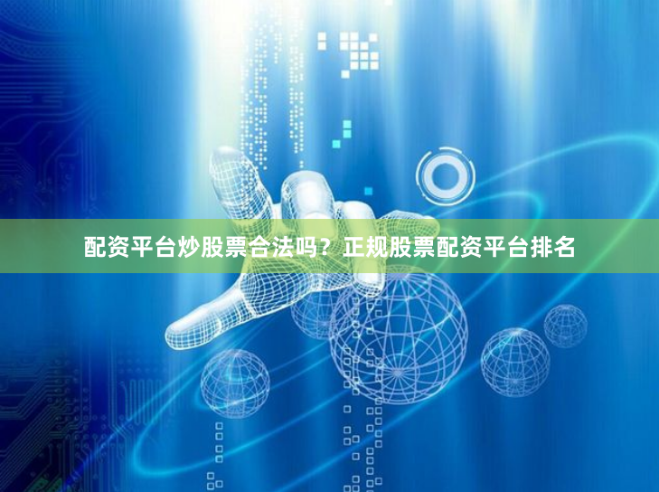 配资平台炒股票合法吗？正规股票配资平台排名