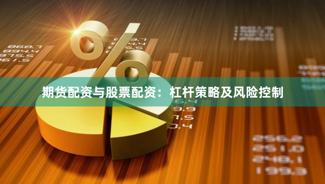期货配资与股票配资：杠杆策略及风险控制
