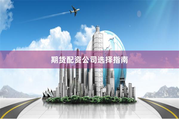 期货配资公司选择指南