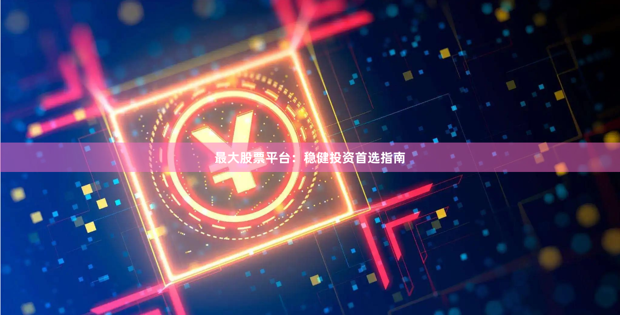 最大股票平台：稳健投资首选指南