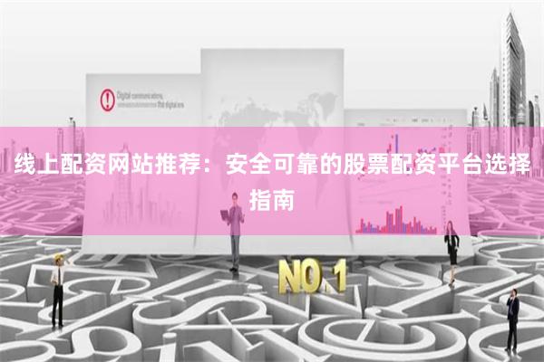 线上配资网站推荐：安全可靠的股票配资平台选择指南