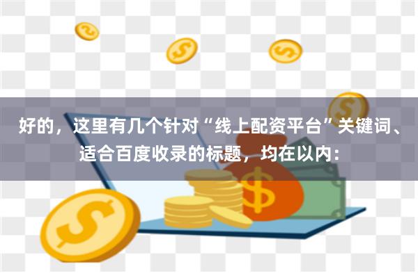 好的，这里有几个针对“线上配资平台”关键词、适合百度收录的标题，均在以内：