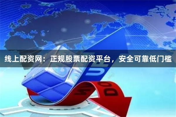 线上配资网：正规股票配资平台，安全可靠低门槛