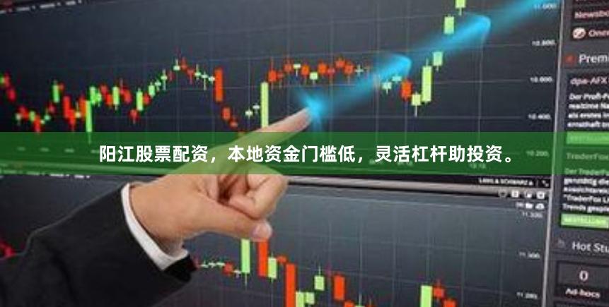 阳江股票配资，本地资金门槛低，灵活杠杆助投资。