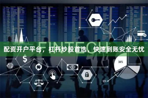 配资开户平台，杠杆炒股首选，快速到账安全无忧