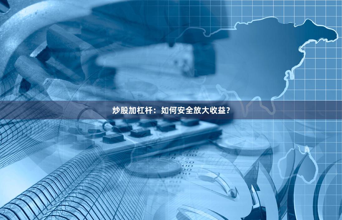 炒股加杠杆：如何安全放大收益？