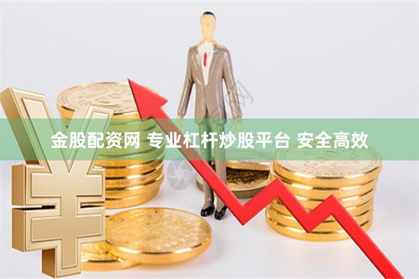 金股配资网 专业杠杆炒股平台 安全高效