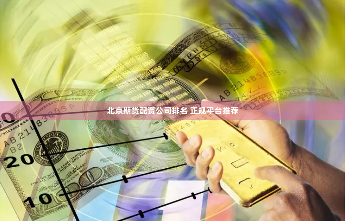 北京期货配资公司排名 正规平台推荐
