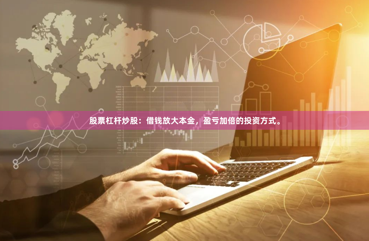股票杠杆炒股：借钱放大本金，盈亏加倍的投资方式。