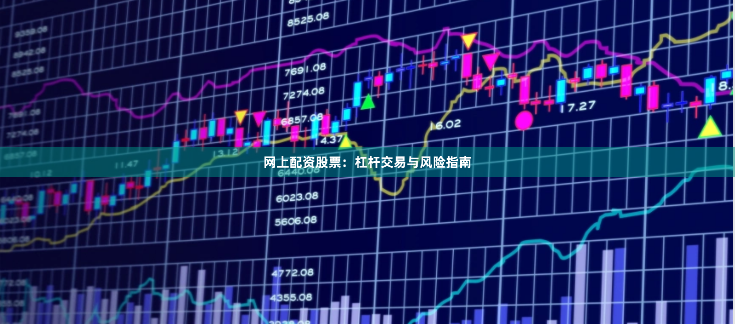 网上配资股票：杠杆交易与风险指南