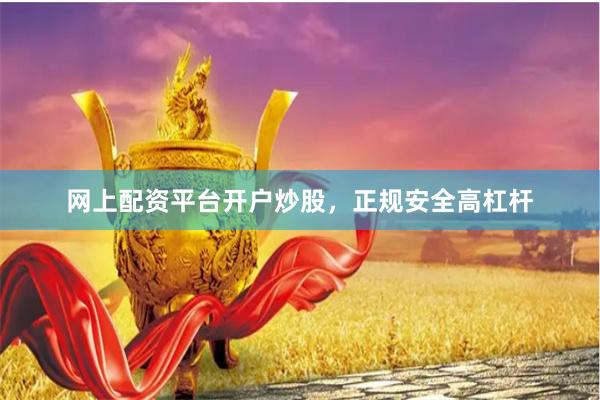 网上配资平台开户炒股，正规安全高杠杆